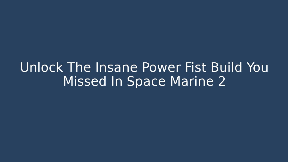 Unlock The Insane Power Fist Build You Missed In Space Marine 2