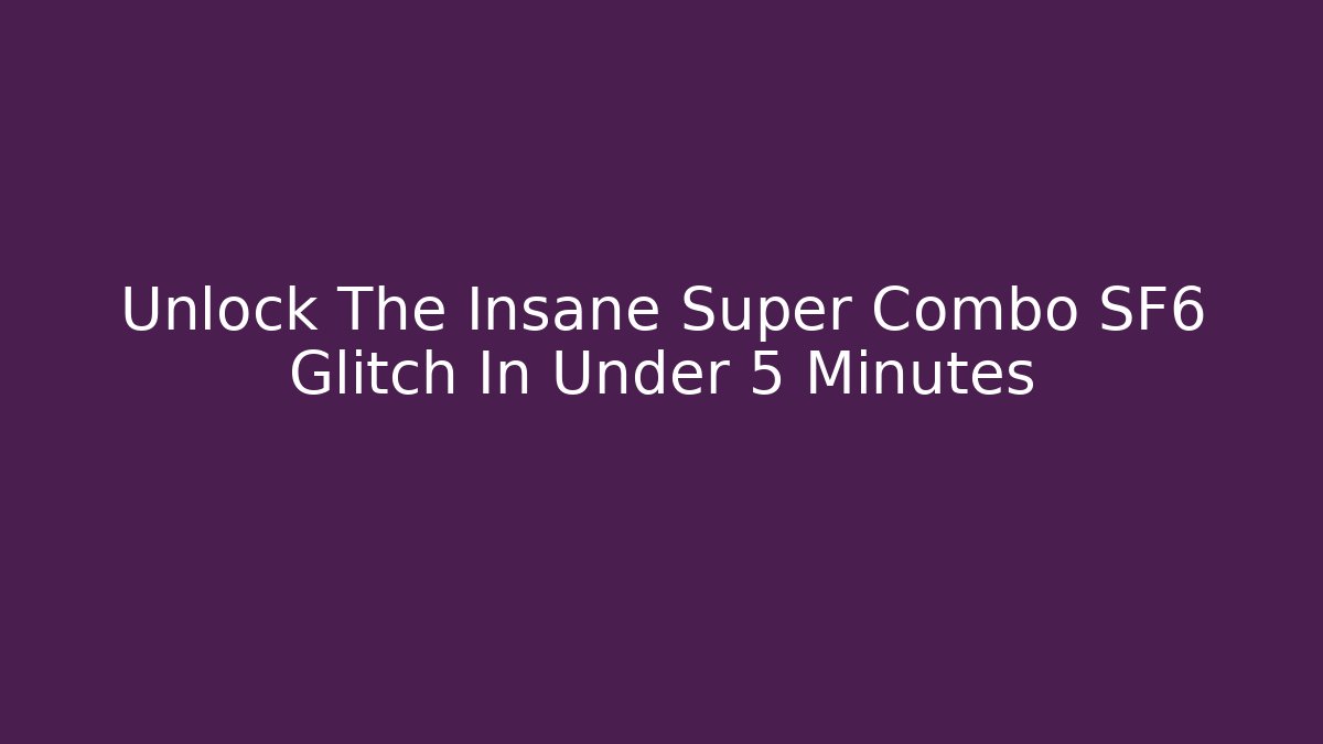 Unlock The Insane Super Combo SF6 Glitch In Under 5 Minutes