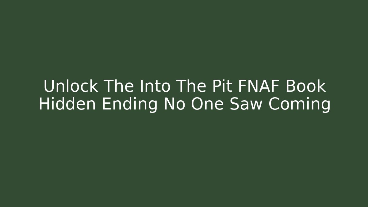 Unlock The Into The Pit FNAF Book Hidden Ending No One Saw Coming