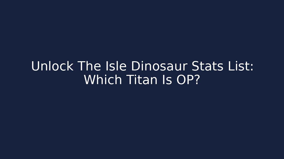 Unlock The Isle Dinosaur Stats List: Which Titan Is OP?