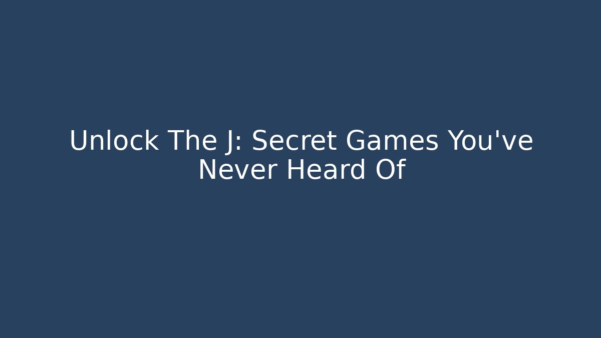 Unlock The J: Secret Games You've Never Heard Of