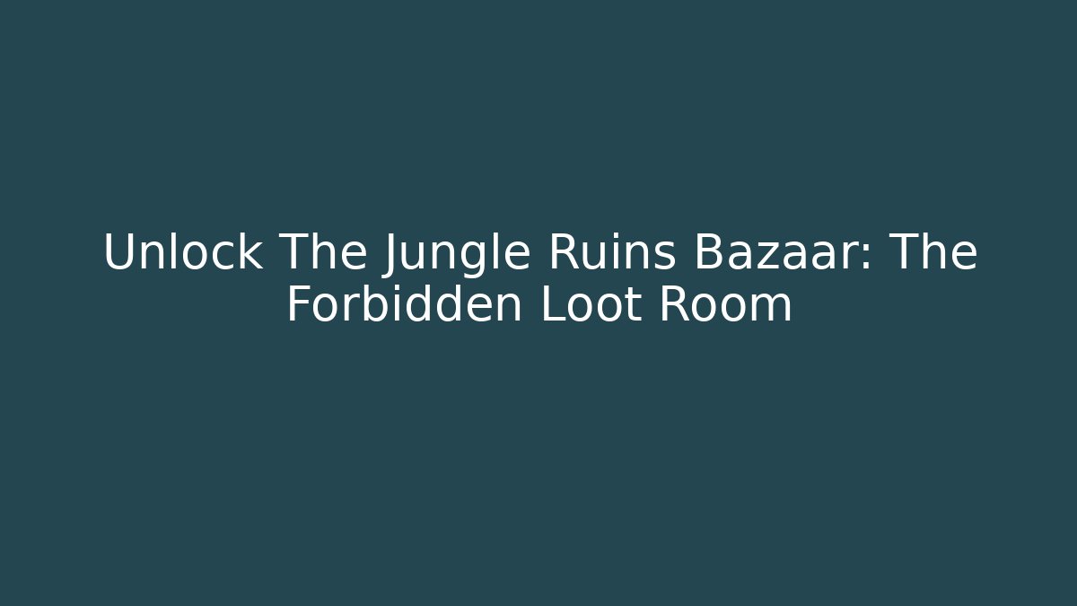 Unlock The Jungle Ruins Bazaar: The Forbidden Loot Room