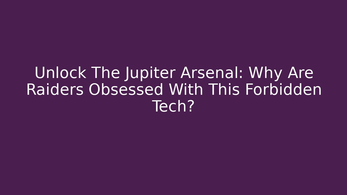 Unlock The Jupiter Arsenal: Why Are Raiders Obsessed With This Forbidden Tech?