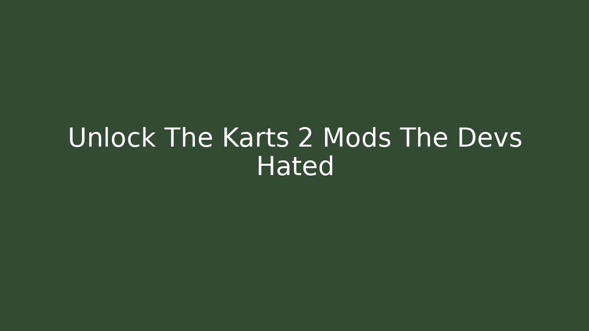 Unlock The Karts 2 Mods The Devs Hated