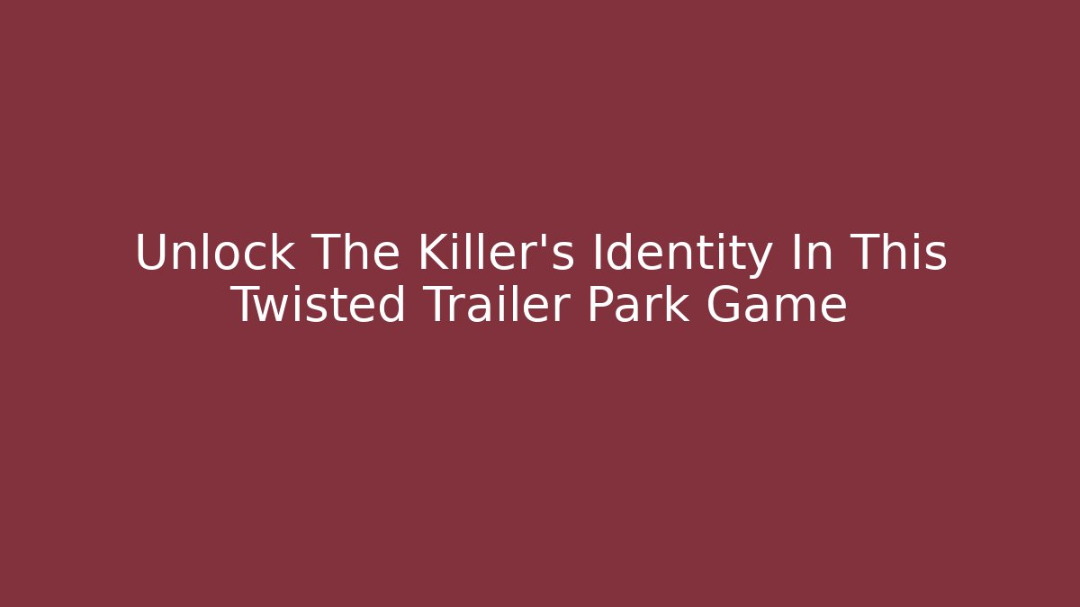 Unlock The Killer's Identity In This Twisted Trailer Park Game
