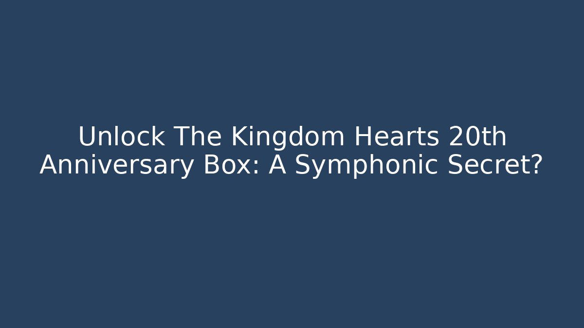 Unlock The Kingdom Hearts 20th Anniversary Box: A Symphonic Secret?