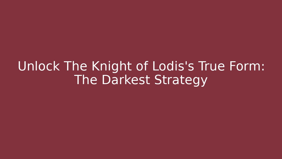 Unlock The Knight of Lodis's True Form: The Darkest Strategy