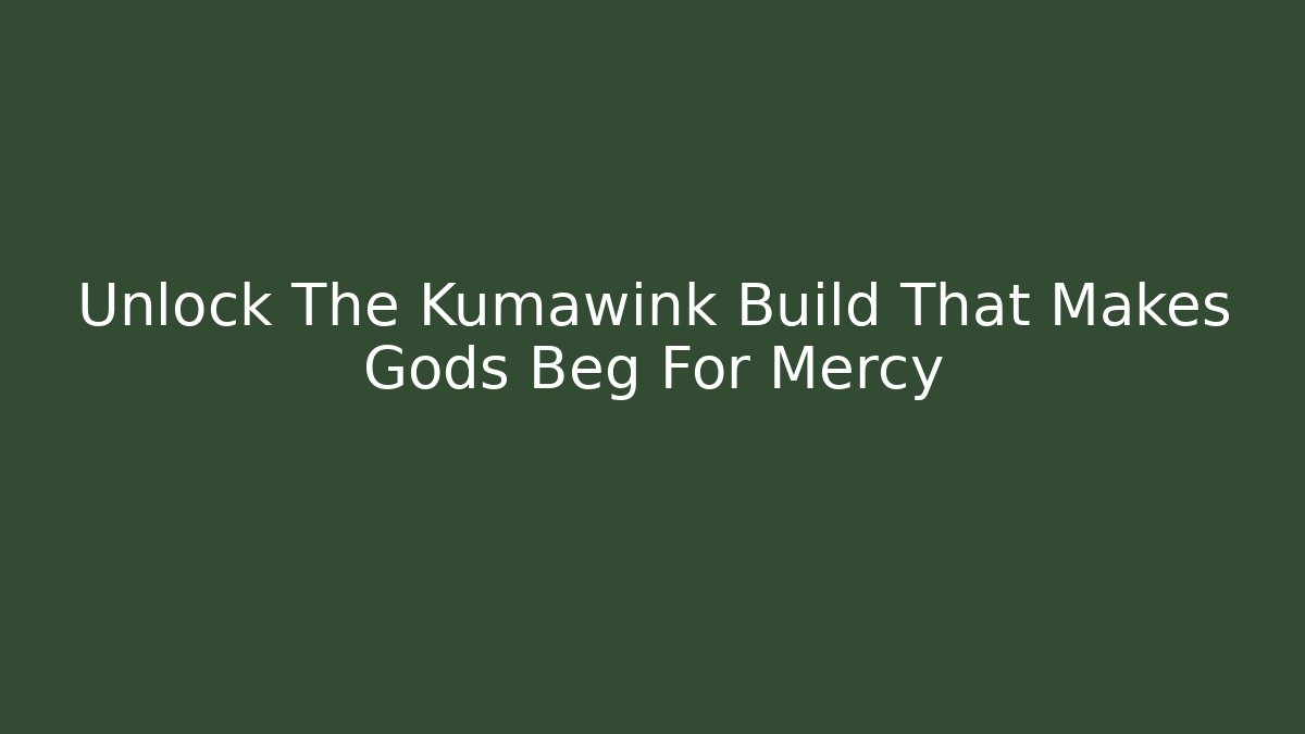 Unlock The Kumawink Build That Makes Gods Beg For Mercy