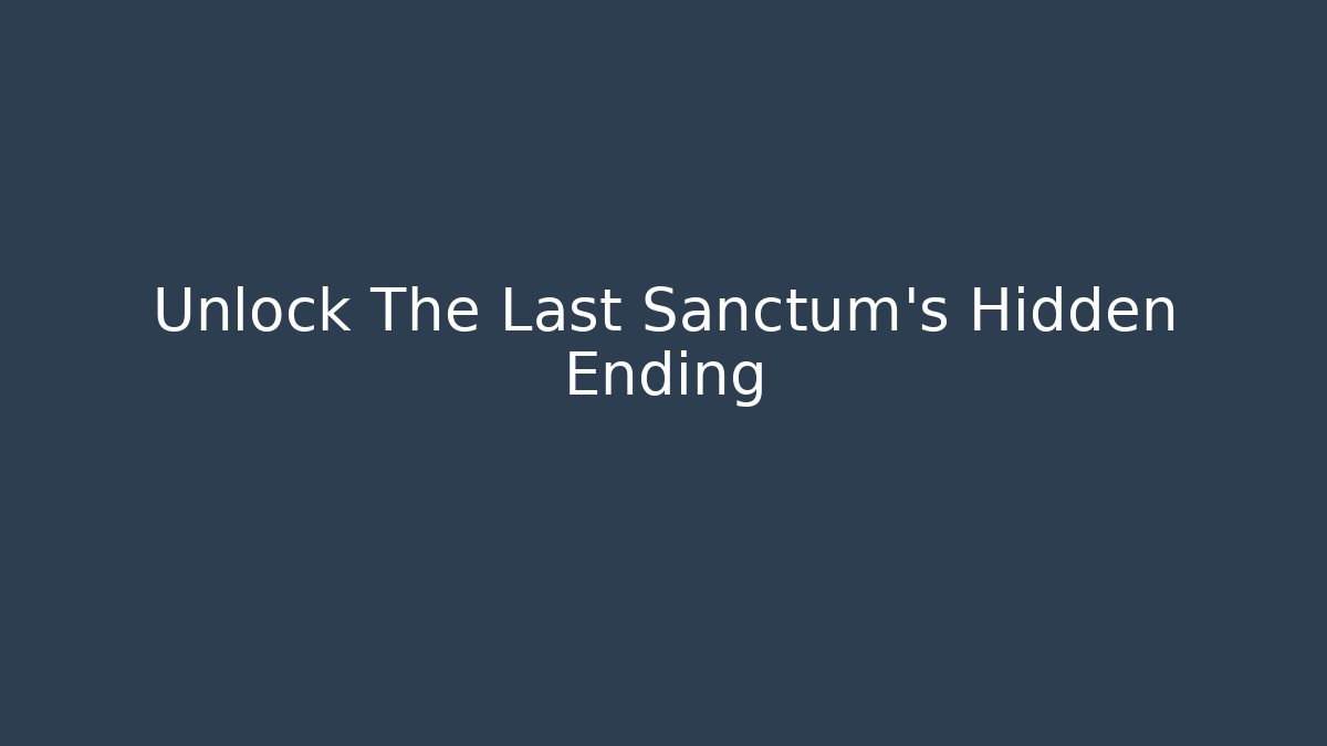 Unlock The Last Sanctum's Hidden Ending