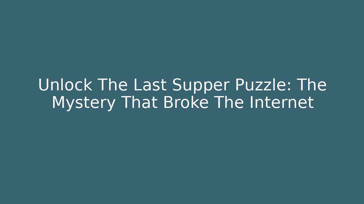 Unlock The Last Supper Puzzle: The Mystery That Broke The Internet