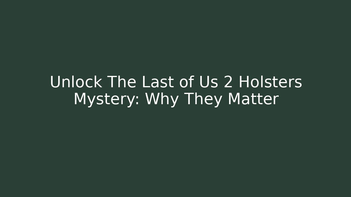 Unlock The Last of Us 2 Holsters Mystery: Why They Matter