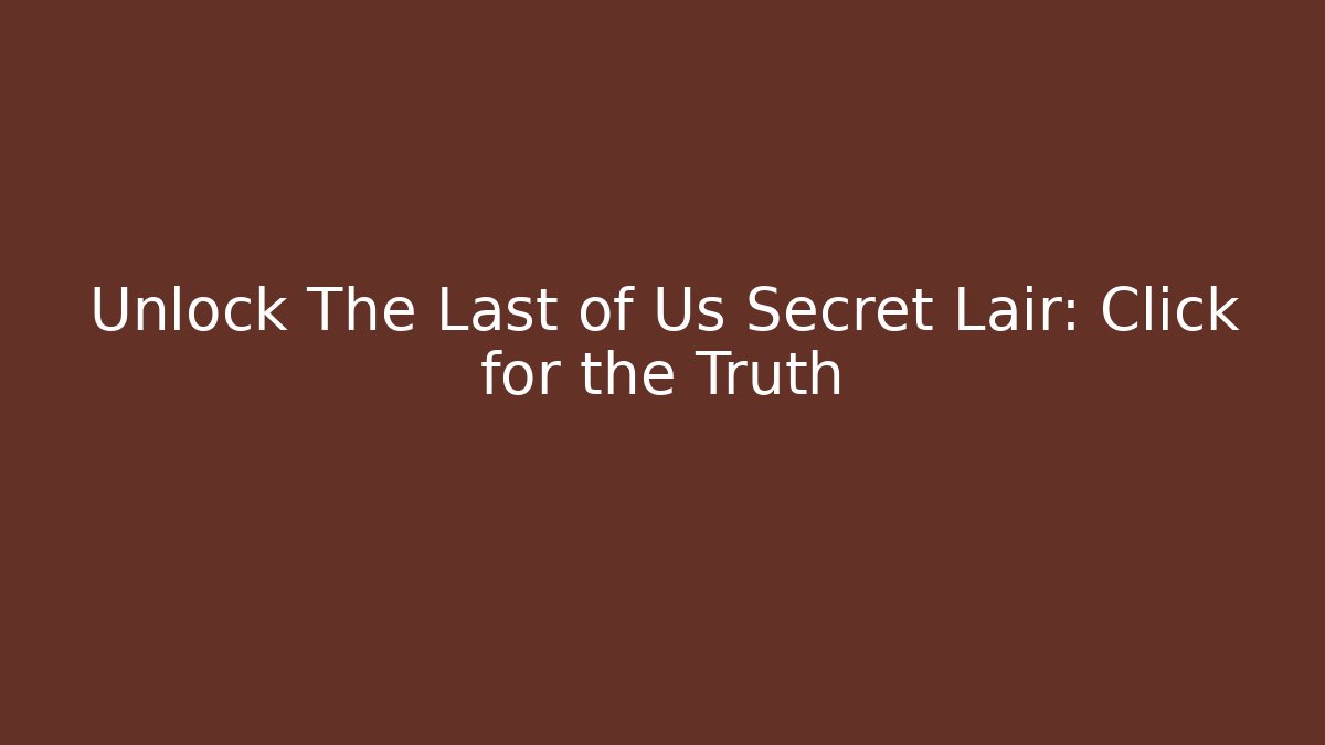 Unlock The Last of Us Secret Lair: Click for the Truth