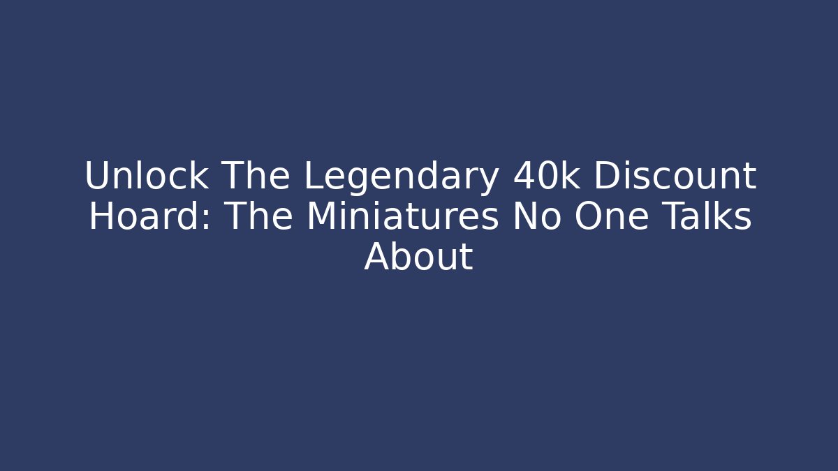 Unlock The Legendary 40k Discount Hoard: The Miniatures No One Talks About