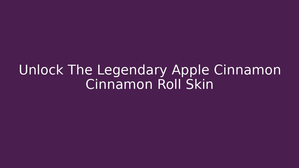 Unlock The Legendary Apple Cinnamon Cinnamon Roll Skin