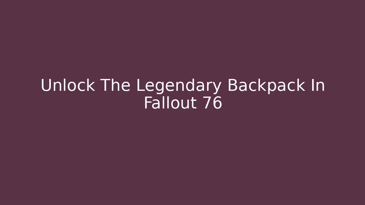 Unlock The Legendary Backpack In Fallout 76