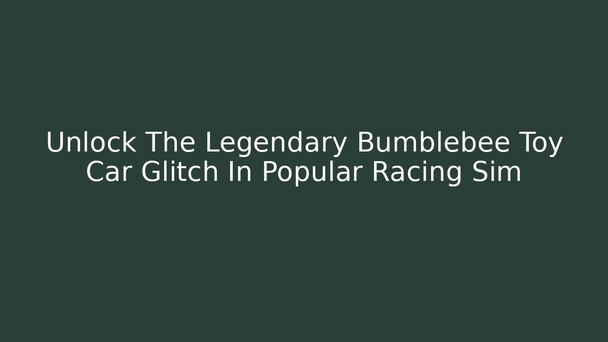 Unlock The Legendary Bumblebee Toy Car Glitch In Popular Racing Sim