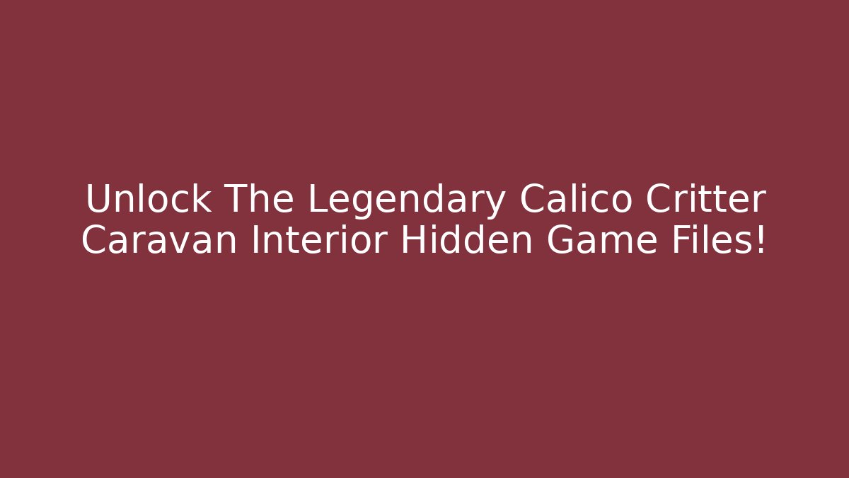 Unlock The Legendary Calico Critter Caravan Interior Hidden Game Files! - Critter Realm