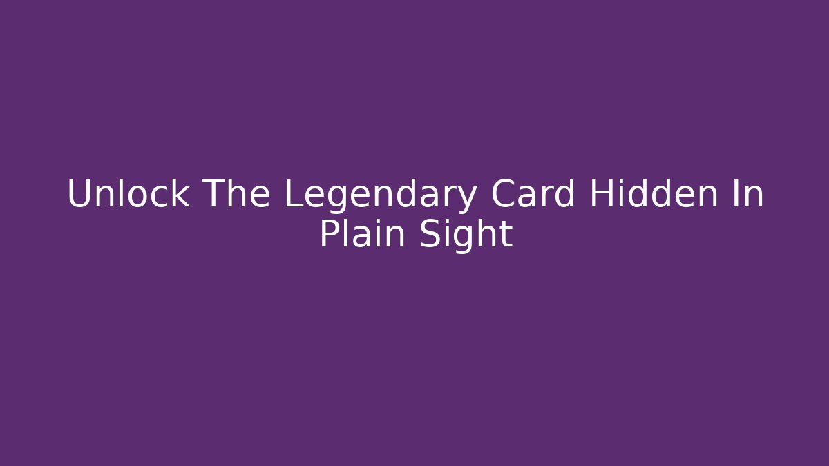 Unlock The Legendary Card Hidden In Plain Sight