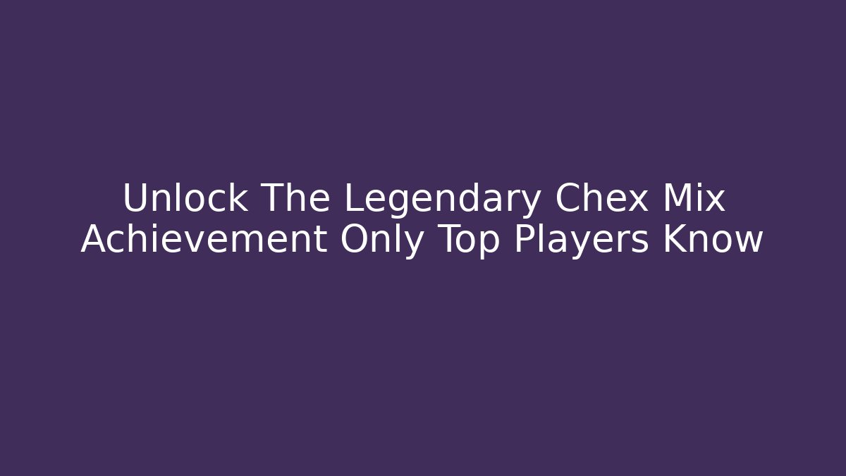 Unlock The Legendary Chex Mix Achievement Only Top Players Know
