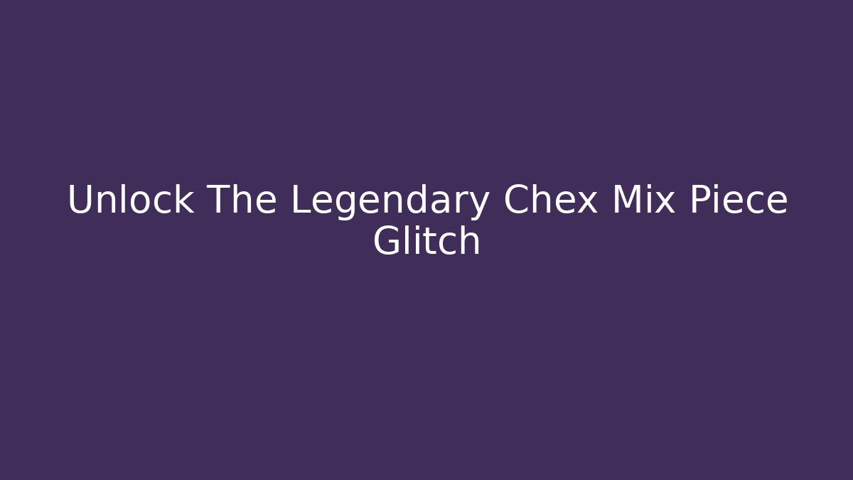 Unlock The Legendary Chex Mix Piece Glitch