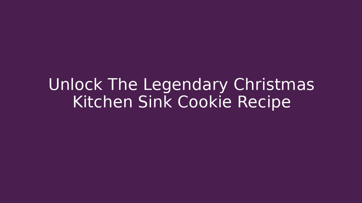 Unlock The Legendary Christmas Kitchen Sink Cookie Recipe