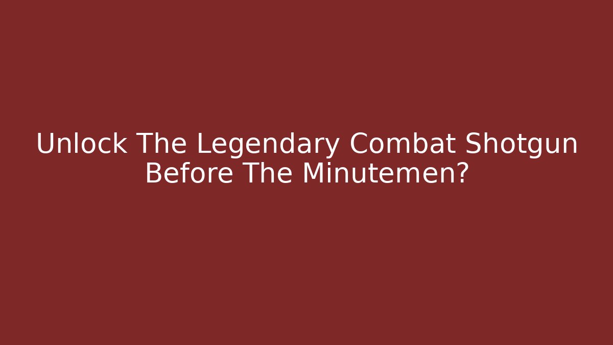 Unlock The Legendary Combat Shotgun Before The Minutemen?