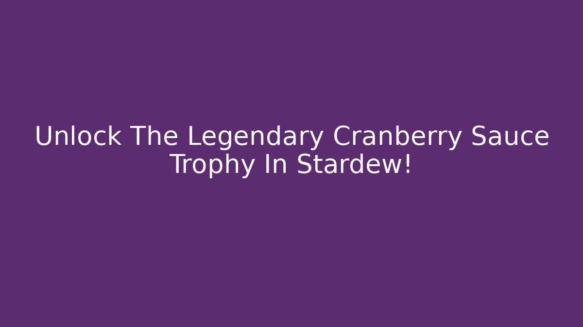 Unlock The Legendary Cranberry Sauce Trophy In Stardew!