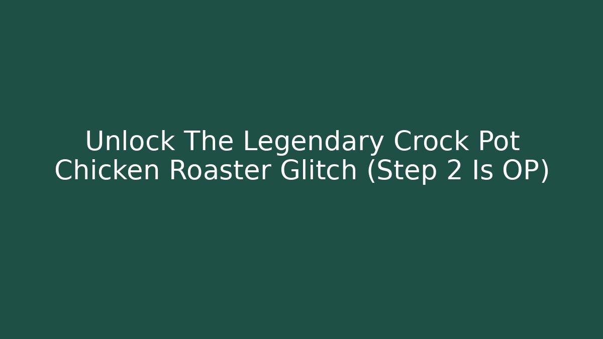 Unlock The Legendary Crock Pot Chicken Roaster Glitch (Step 2 Is OP)