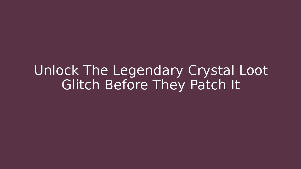 Unlock The Legendary Crystal Loot Glitch Before They Patch It