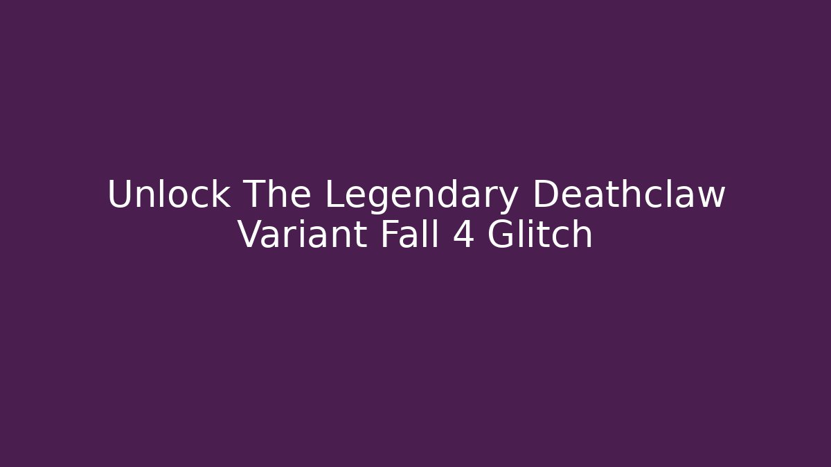 Unlock The Legendary Deathclaw Variant Fall 4 Glitch