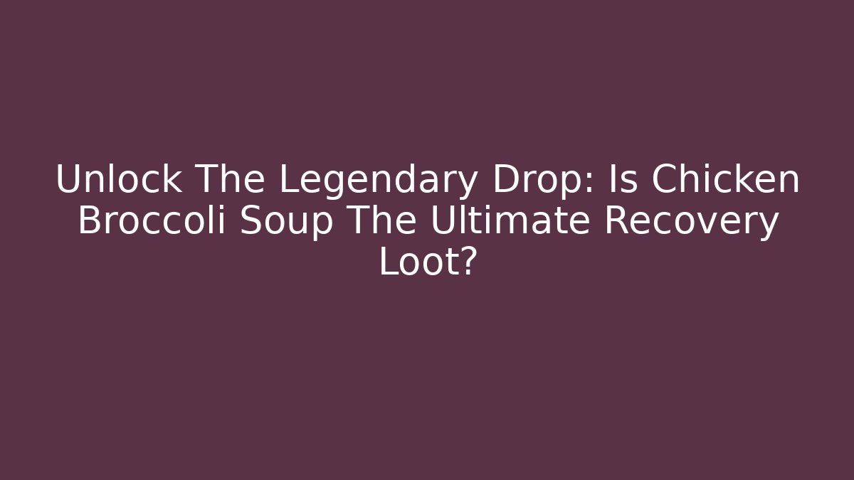 Unlock The Legendary Drop: Is Chicken Broccoli Soup The Ultimate Recovery Loot?