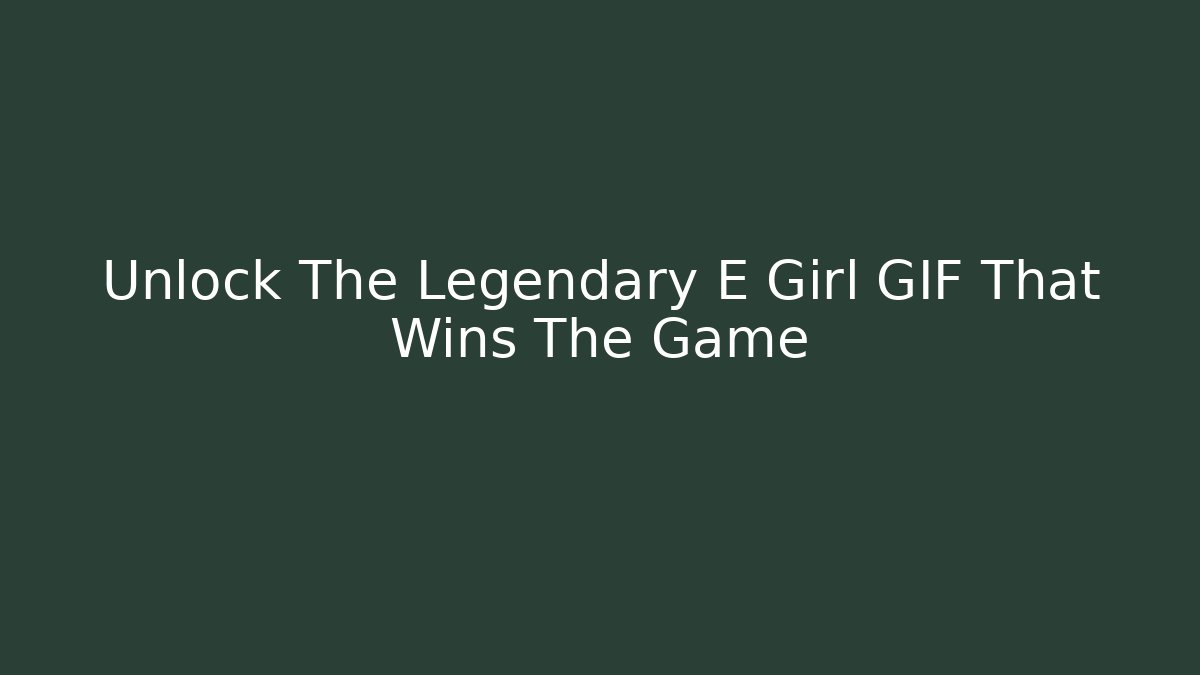 Unlock The Legendary E Girl GIF That Wins The Game