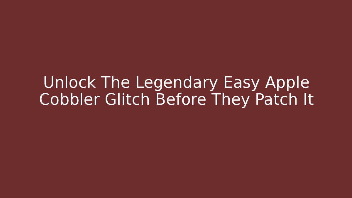 Unlock The Legendary Easy Apple Cobbler Glitch Before They Patch It