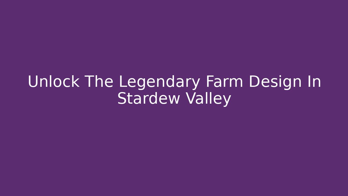 Unlock The Legendary Farm Design In Stardew Valley