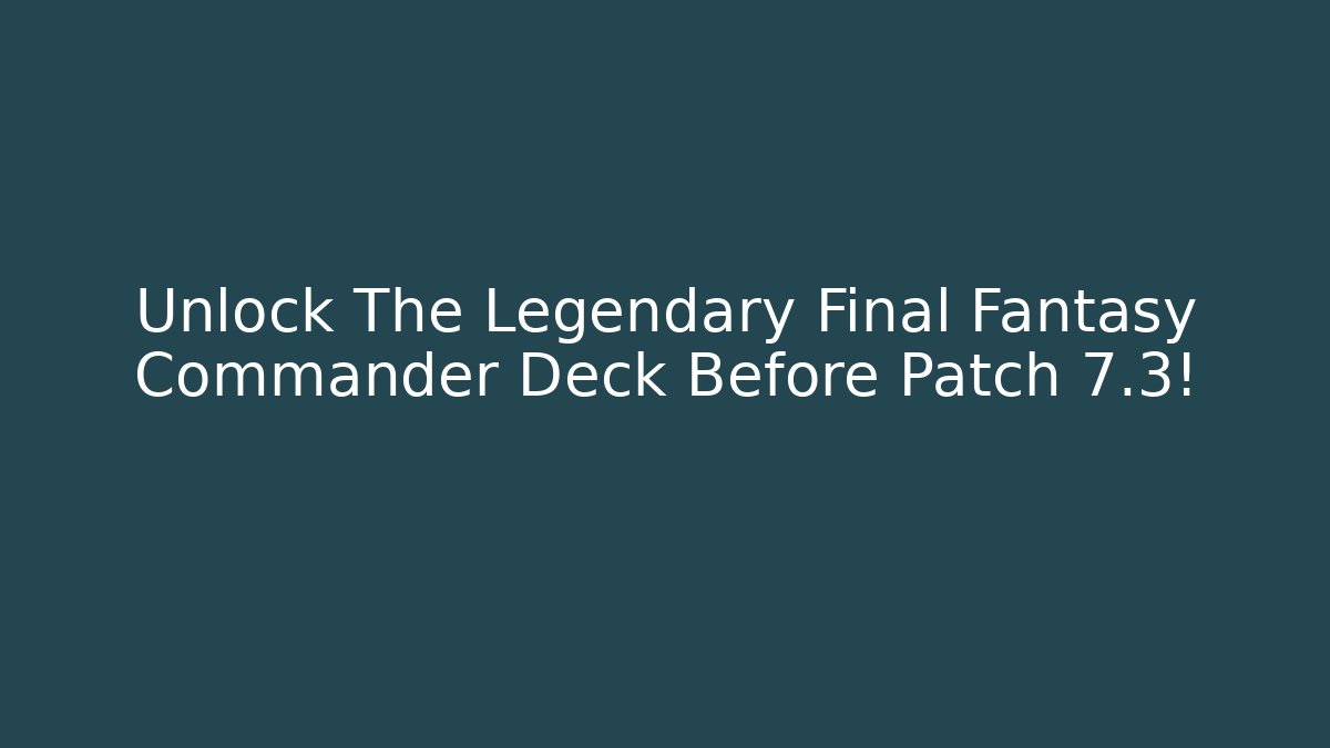 Unlock The Legendary Final Fantasy Commander Deck Before Patch 7.3! - Critter Realm