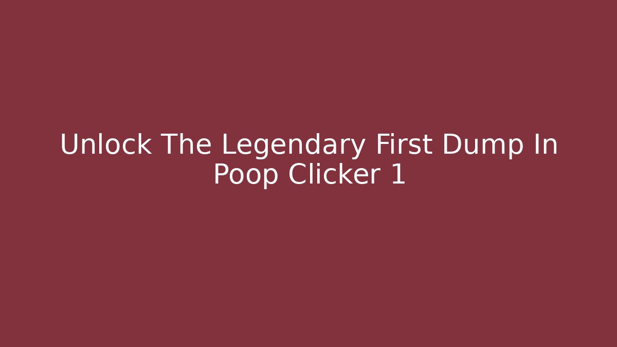 Unlock The Legendary First Dump In Poop Clicker 1