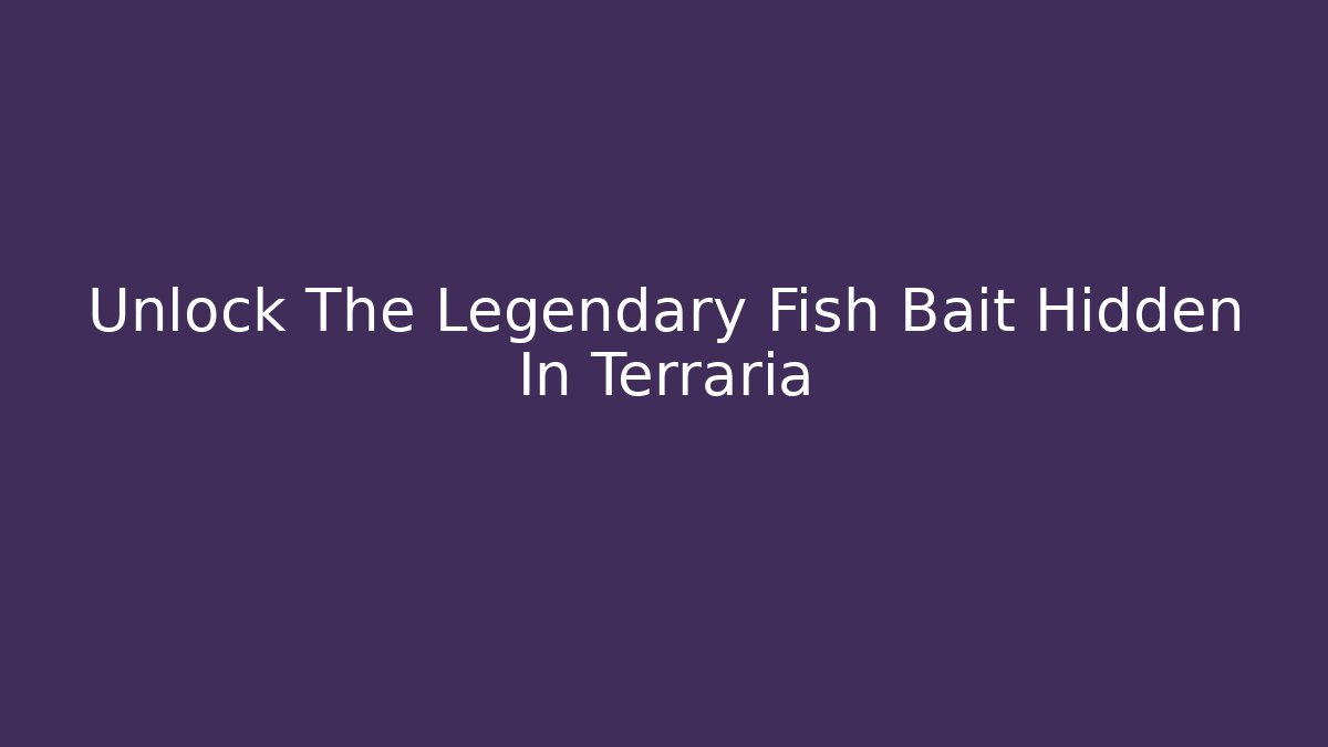 Unlock The Legendary Fish Bait Hidden In Terraria