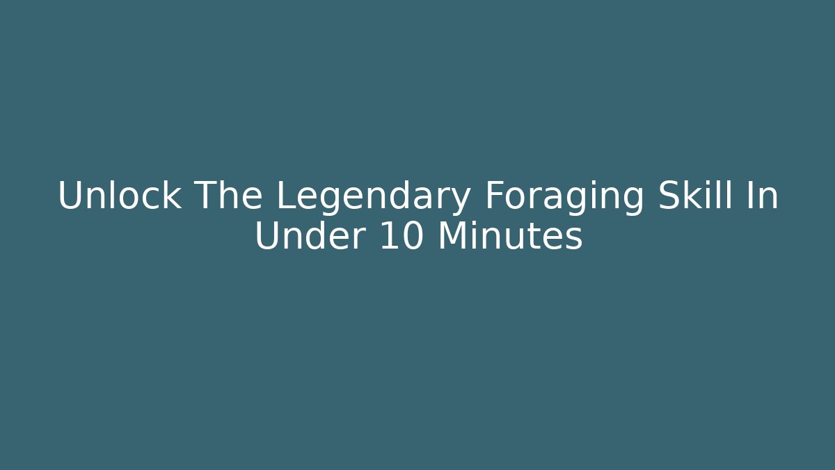 Unlock The Legendary Foraging Skill In Under 10 Minutes