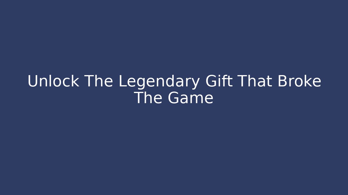 Unlock The Legendary Gift That Broke The Game