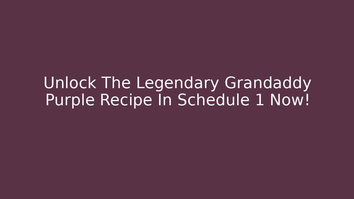 Unlock The Legendary Grandaddy Purple Recipe In Schedule 1 Now!