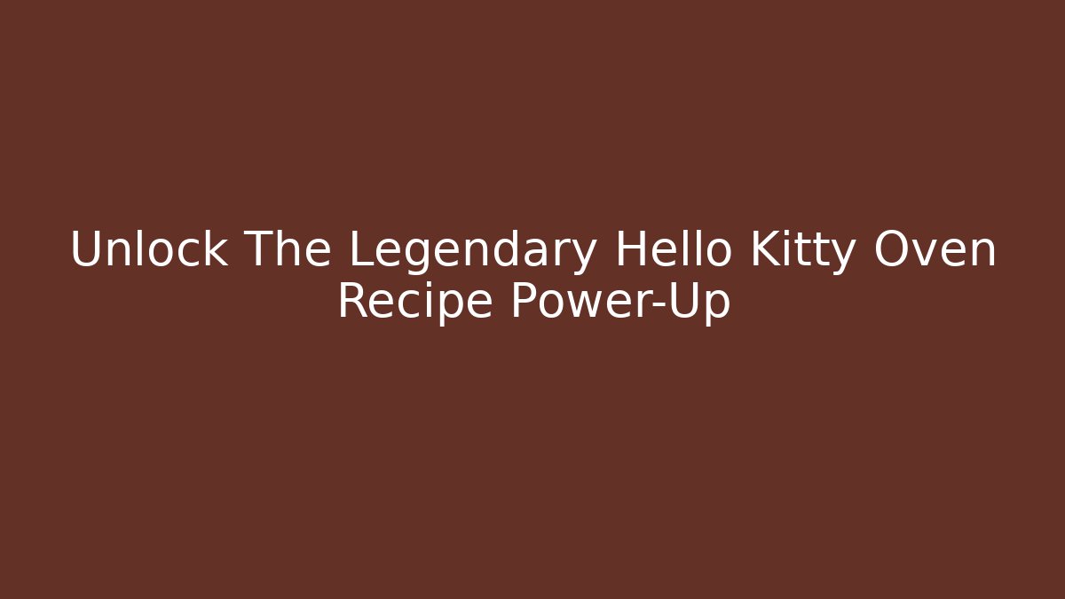 Unlock The Legendary Hello Kitty Oven Recipe Power-Up - Critter Realm