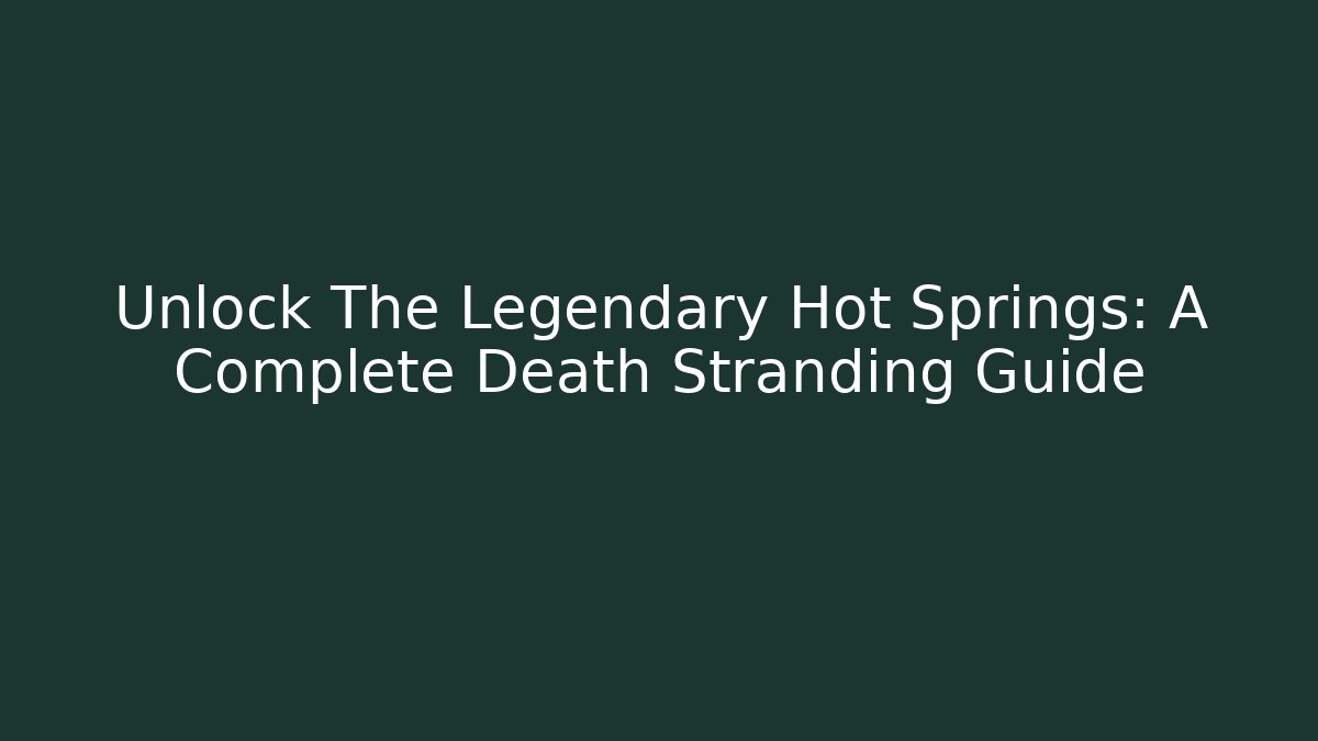 Unlock The Legendary Hot Springs: A Complete Death Stranding Guide - Critter Realm