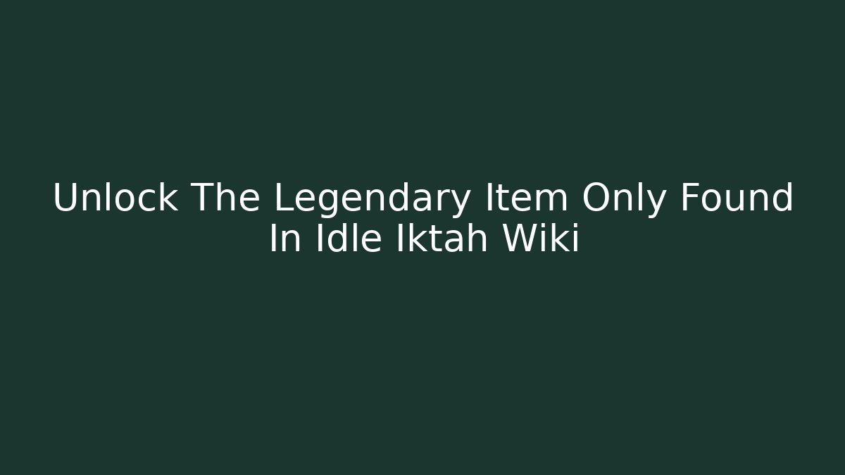 Unlock The Legendary Item Only Found In Idle Iktah Wiki
