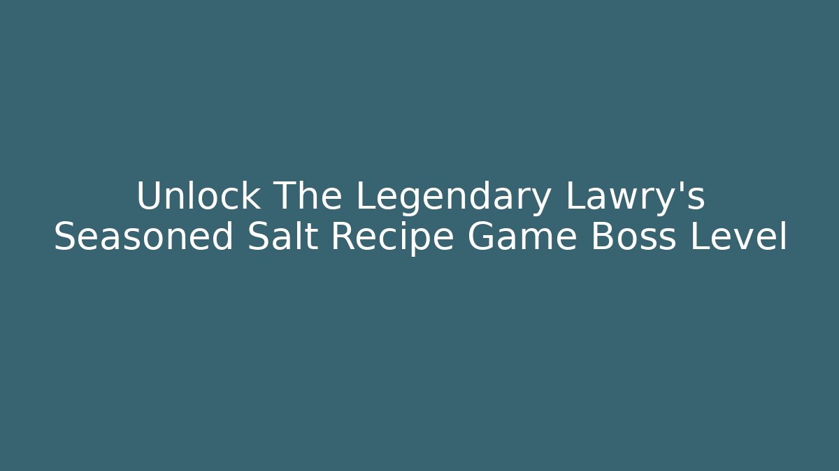 Unlock The Legendary Lawry’s Seasoned Salt Recipe Game Boss Level