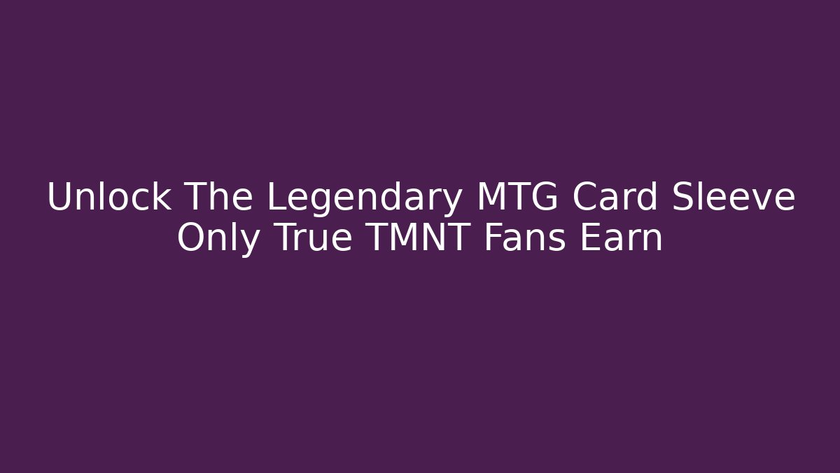 Unlock The Legendary MTG Card Sleeve Only True TMNT Fans Earn - Critter Realm
