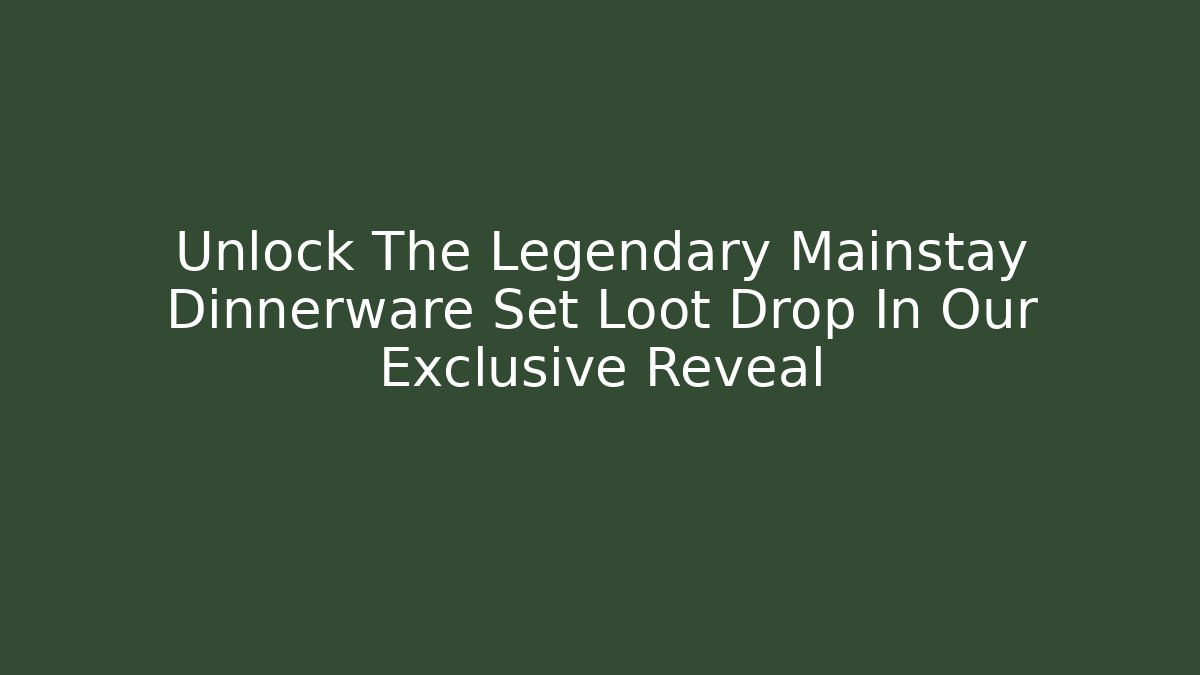 Unlock The Legendary Mainstay Dinnerware Set Loot Drop In Our Exclusive Reveal