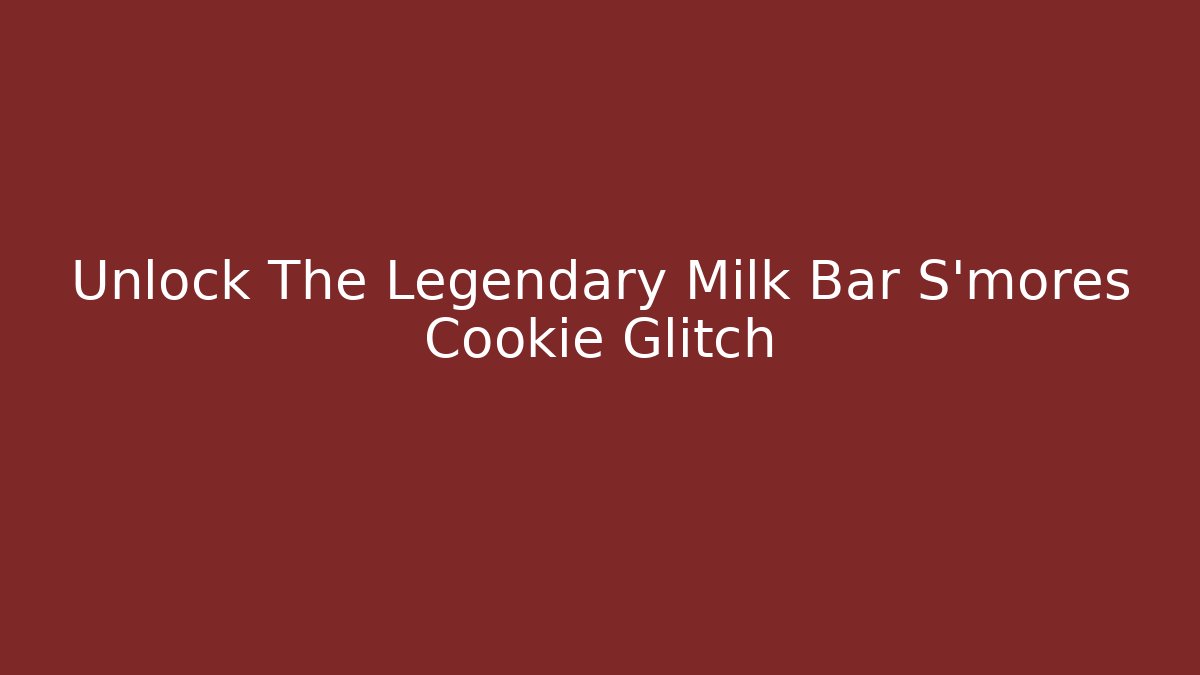 Unlock The Legendary Milk Bar S'mores Cookie Glitch