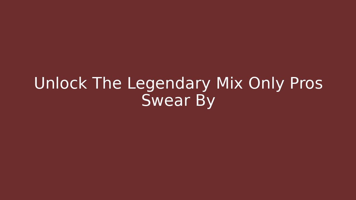 Unlock The Legendary Mix Only Pros Swear By