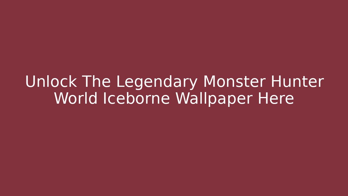 Unlock The Legendary Monster Hunter World Iceborne Wallpaper Here - Critter Realm