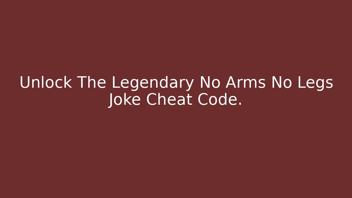 Unlock The Legendary No Arms No Legs Joke Cheat Code.